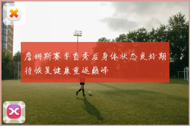 詹姆斯赛季首秀后身体状态良好期待恢复健康重返巅峰