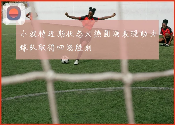 小波特近期状态火热圆满表现助力球队取得四场胜利