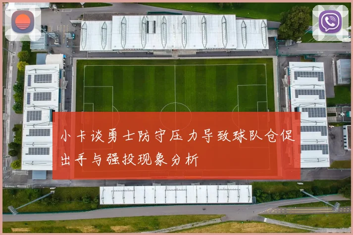小卡谈勇士防守压力导致球队仓促出手与强投现象分析