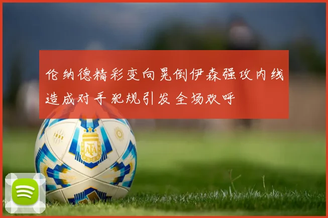 伦纳德精彩变向晃倒伊森强攻内线造成对手犯规引发全场欢呼