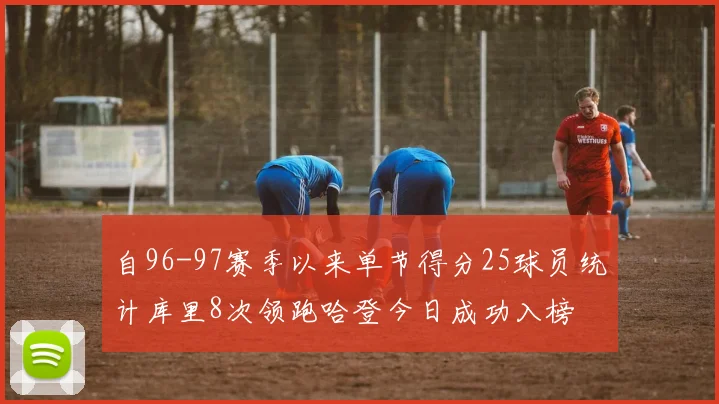 自96-97赛季以来单节得分25球员统计库里8次领跑哈登今日成功入榜
