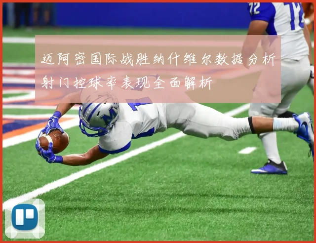 迈阿密国际战胜纳什维尔数据分析射门控球率表现全面解析