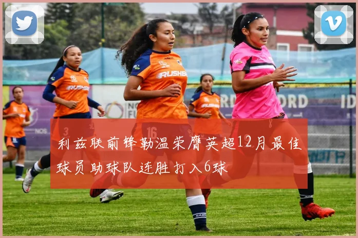 利兹联前锋勒温荣膺英超12月最佳球员助球队连胜打入6球