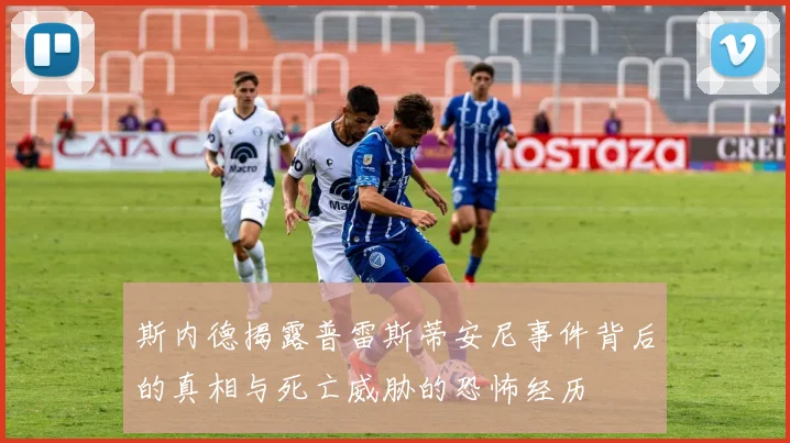 斯内德揭露普雷斯蒂安尼事件背后的真相与死亡威胁的恐怖经历