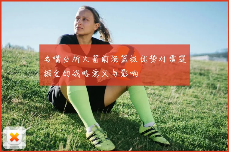 名嘴分析火箭前场篮板优势对雷霆掘金的战略意义与影响