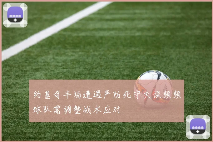 约基奇半场遭遇严防死守失误频频球队需调整战术应对