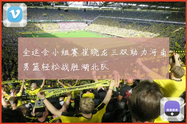 全运会小组赛崔晓龙三双助力河南男篮轻松战胜湖北队