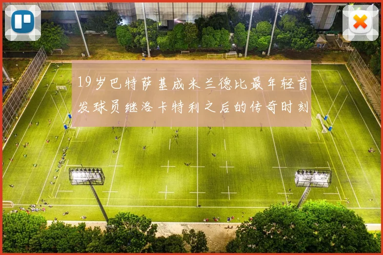 19岁巴特萨基成米兰德比最年轻首发球员继洛卡特利之后的传奇时刻