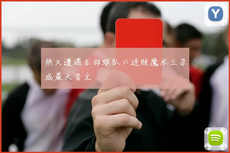 热火遭遇东部球队六连败魔术三杀成最大苦主