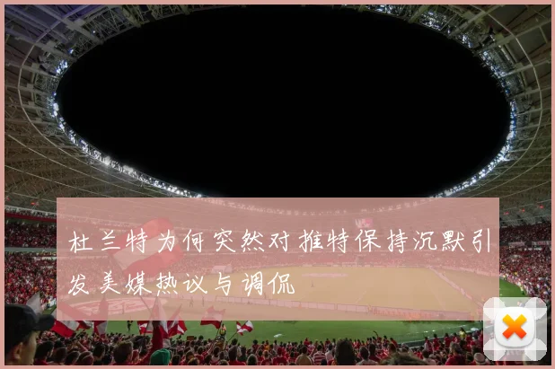 杜兰特为何突然对推特保持沉默引发美媒热议与调侃