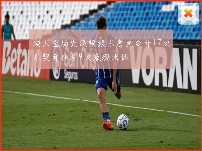 湖人全场失误频频东詹里合计17次东契奇独自9次表现堪忧