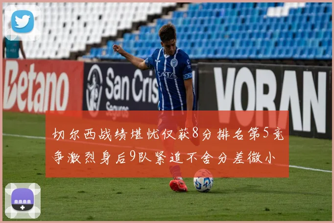 切尔西战绩堪忧仅获8分排名第5竞争激烈身后9队紧追不舍分差微小