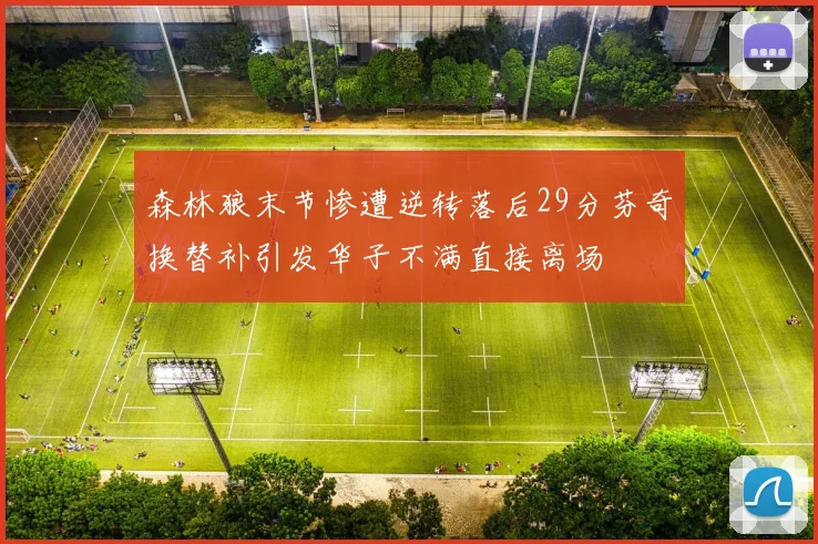 森林狼末节惨遭逆转落后29分芬奇换替补引发华子不满直接离场