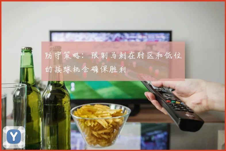 防守策略：限制马刺在肘区和低位的接球机会确保胜利