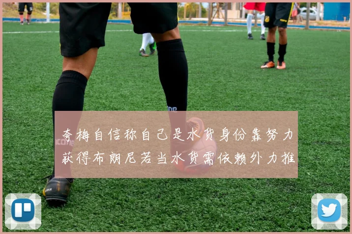 夸梅自信称自己是水货身份靠努力获得布朗尼若当水货需依赖外力推动