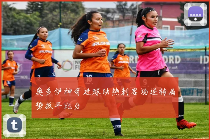 奥多伊神奇进球助热刺客场逆转局势扳平比分