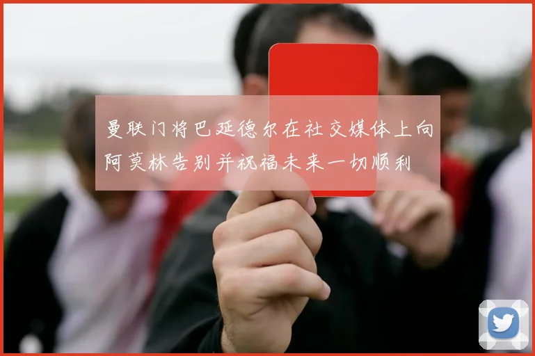 曼联门将巴延德尔在社交媒体上向阿莫林告别并祝福未来一切顺利