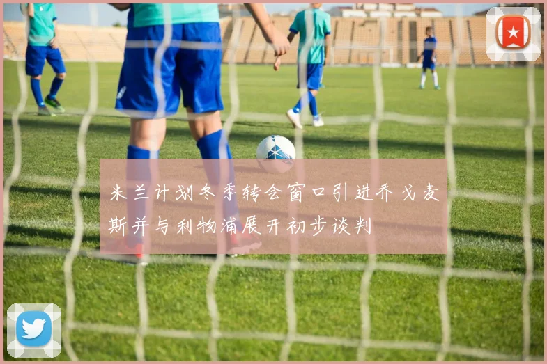 米兰计划冬季转会窗口引进乔戈麦斯并与利物浦展开初步谈判