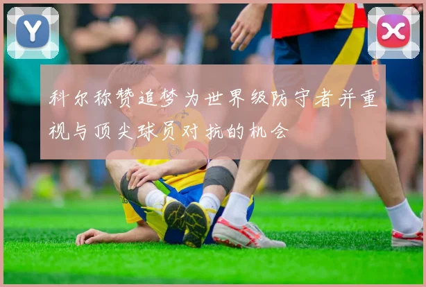 科尔称赞追梦为世界级防守者并重视与顶尖球员对抗的机会