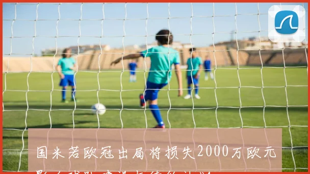 国米若欧冠出局将损失2000万欧元影响球队建设与续约计划