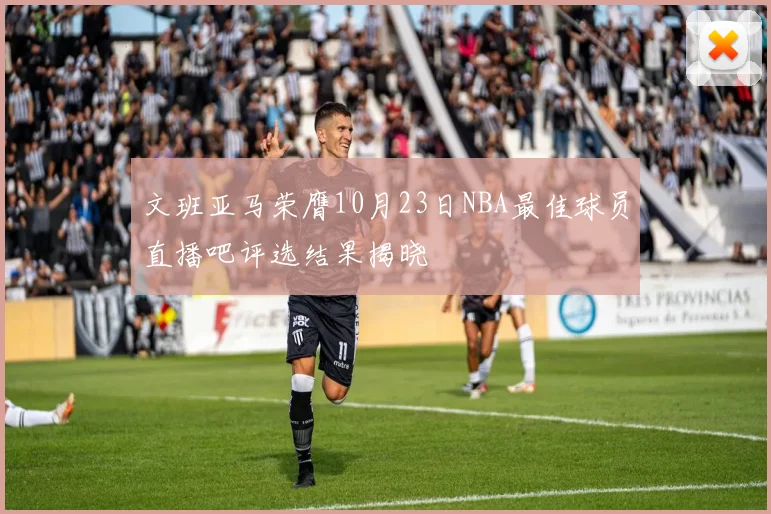 文班亚马荣膺10月23日NBA最佳球员直播吧评选结果揭晓