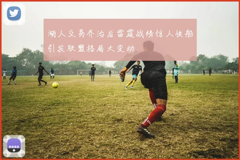 湖人交易乔治后雷霆战绩惊人快船引发联盟格局大变动
