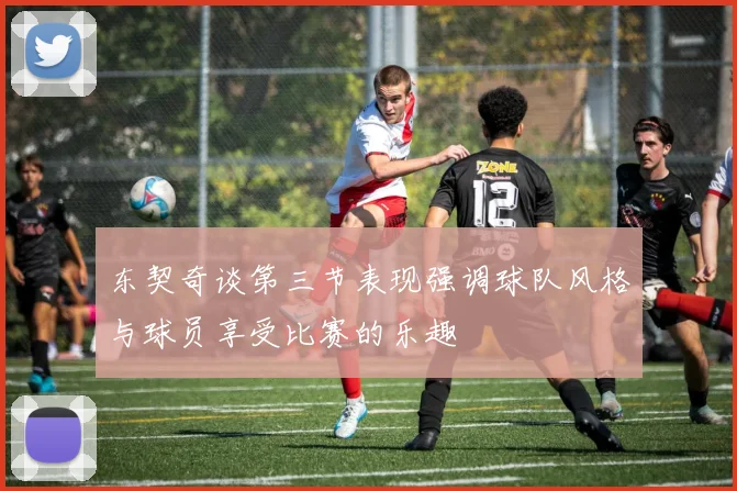 东契奇谈第三节表现强调球队风格与球员享受比赛的乐趣