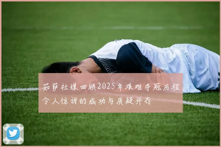 茹萨社媒回顾2025年艰难夺冠历程令人惊讶的成功与质疑并存