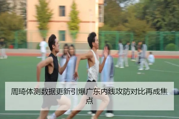 周琦体测数据更新引爆广东内线攻防对比再成焦点